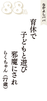 なかよしパパ「育休で　子どもと遊び　邪魔にされ」（らくちゃん　77歳）