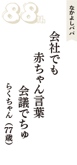 なかよしパパ「会社でも　赤ちゃん言葉　会議でちゅ」（らくちゃん　77歳）