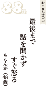 おこりん坊パパ「最後まで　話を聞かず　すぐ怒る」（ももんが　48歳）