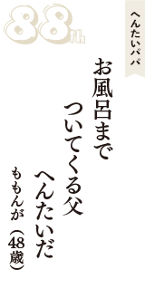 へんたいパパ「お風呂まで　ついてくる父　へんたいだ」（ももんが　48歳）