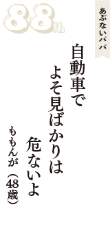 あぶないパパ「自動車で　よそ見ばかりは　危ないよ」（ももんが　48歳）