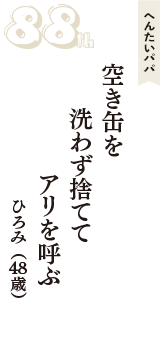 へんたいパパ「空き缶を　洗わず捨てて　アリを呼ぶ」（ひろみ　48歳）