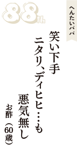 へんたいパパ「笑い下手　ニタリ、ディヒヒ…も　悪気無し」（お酢　60歳）