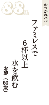 おつかれパパ「ファミレスで　６杯以上　水を飲む」（お酢　60歳）