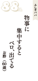 ふしぎパパ「物事に　集中すると　ベロ、出てる」（お酢　60歳）
