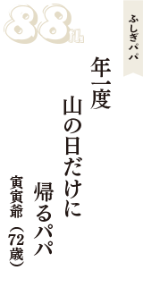 ふしぎパパ「年一度　山の日だけに　帰るパパ」（寅寅爺　72歳）