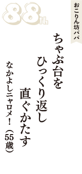 おこりん坊パパ「ちゃぶ台を　ひっくり返し　直ぐかたす」（なかよしニャロメ!　55歳）