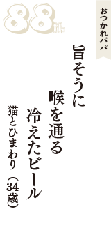 おつかれパパ「旨そうに　喉を通る　冷えたビール」（猫とひまわり　34歳）
