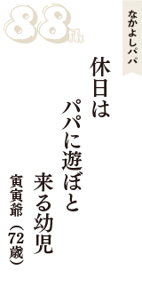 なかよしパパ「休日は　パパに遊ぼと　来る幼児」（寅寅爺　72歳）