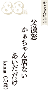おこりん坊パパ「父激怒　かぁちゃん居ない　あいだだけ」（kuma　75歳）