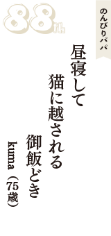 のんびりパパ「昼寝して　猫に越される　御飯どき」（kuma　75歳）