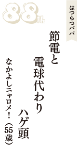 はつらつパパ「節電と　電球代わり　ハゲ頭」（なかよしニャロメ!　55歳）