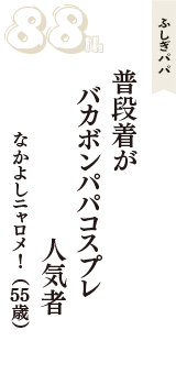 ふしぎパパ「普段着が　バカボンパパコスプレ　人気者」（なかよしニャロメ!　55歳）