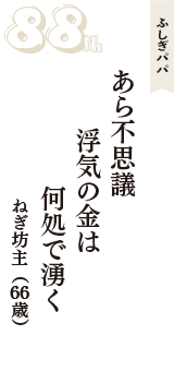 ふしぎパパ「あら不思議　浮気の金は　何処で湧く」（ねぎ坊主　66歳）