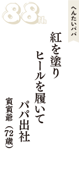 へんたいパパ「紅を塗り　ヒールを履いて　パパ出社」（寅寅爺　72歳）