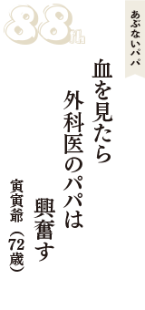 あぶないパパ「血を見たら　外科医のパパは　興奮す」（寅寅爺　72歳）
