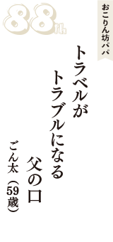 おこりん坊パパ「トラベルが　トラブルになる　父の口」（ごん太　59歳）