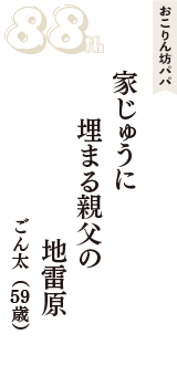 おこりん坊パパ「家じゅうに　埋まる親父の　地雷原」（ごん太　59歳）
