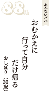 あぶないパパ「おむかえに　行って自分　だけ帰る」（おしぼり　30歳）