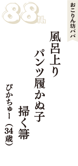 おこりん坊パパ「風呂上り　パンツ履かぬ子　掃く箒」（ぴかちゅー　34歳）