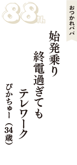 おつかれパパ「始発乗り　終電過ぎても　テレワーク」（ぴかちゅー　34歳）