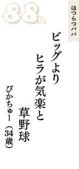 はつらつパパ「ビッグより　ヒラが気楽と　草野球」（ぴかちゅー　34歳）