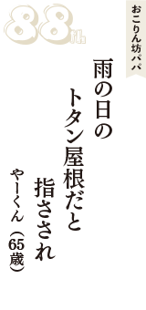 おこりん坊パパ「雨の日の　トタン屋根だと　指さされ」（やーくん　65歳）