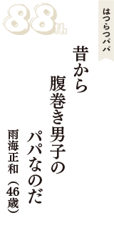 はつらつパパ「昔から　腹巻き男子の　パパなのだ」（雨海正和　46歳）