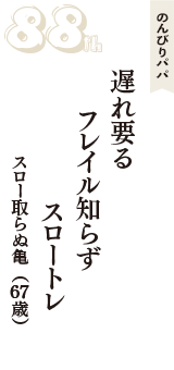 のんびりパパ「遅れ要る　フレイル知らず　スロートレ」（スロー取らぬ亀　67歳）