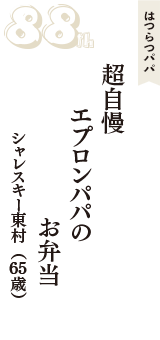 はつらつパパ「超自慢　エプロンパパの　お弁当」（シャレスキー東村　65歳）