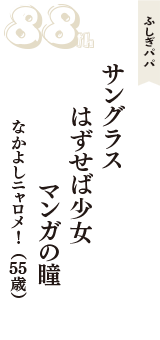 ふしぎパパ「サングラス　はずせば少女　マンガの瞳」（なかよしニャロメ！　55歳）