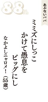 あぶないパパ「ミミズにしっこ　かけて愚息を　ビッグにし」（なかよしニャロメ！　55歳）