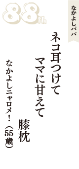 なかよしパパ「ネコ耳つけて　ママに甘えて　膝枕」（なかよしニャロメ！　55歳）