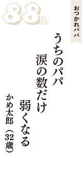 おつかれパパ「うちのパパ　　涙の数だけ　　弱くなる」（かめ太郎　32歳）