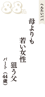 へんたいパパ「母よりも　若い女性　狙う父」（パート　44歳）