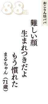 おこりん坊パパ「難しい顔　　生まれつきだよ　もう慣れた」（まるちゃん　71歳）