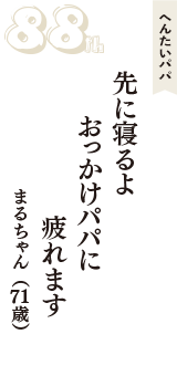 へんたいパパ「先に寝るよ　おっかけパパに　疲れます」（まるちゃん　71歳）