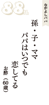 なかよしパパ「孫・子・ママ　パパはいつでも　恋してる」（お酢　60歳）