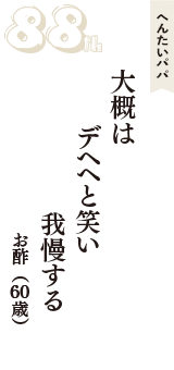 へんたいパパ「大概は　デヘヘと笑い　我慢する」（お酢　60歳）