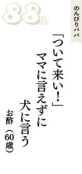 のんびりパパ「「ついて来い！」　ママに言えずに　犬に言う」（お酢　60歳）