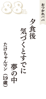 おつかれパパ「夕食後　気づくとすでに　夢の中」（たけちゃんマン　19歳）