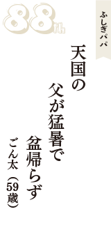 ふしぎパパ「天国の　父が猛暑で　盆帰らず」（ごん太　59歳）