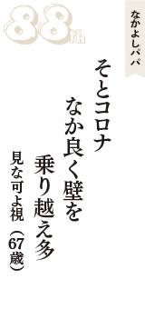 なかよしパパ「そとコロナ　なか良く壁を　乗り越え多」（見な可よ視　67歳）