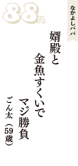 なかよしパパ「婿殿と　金魚すくいで　マジ勝負」（ごん太　59歳）