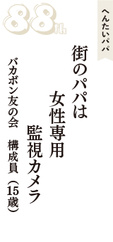 へんたいパパ「街のパパは　女性専用　監視カメラ」（バカボン友の会　構成員　15歳）