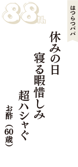 はつらつパパ「休みの日　寝る暇惜しみ　超ハシャぐ」（お酢　60歳）