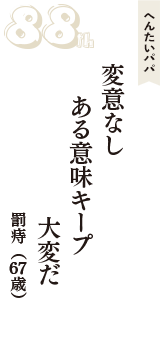へんたいパパ「変意なし　ある意味キープ　大変だ」（罰痔　67歳）