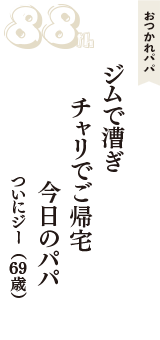 おつかれパパ「ジムで漕ぎ　チャリでご帰宅　今日のパパ」（ついにジー　69歳）
