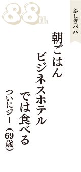 ふしぎパパ「朝ごはん　ビジネスホテル　では食べる」（ついにジー　69歳）