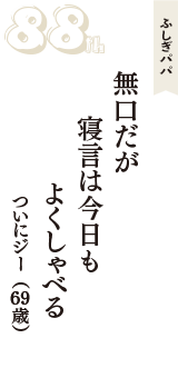 ふしぎパパ「無口だが　寝言は今日も　よくしゃべる」（ついにジー　69歳）